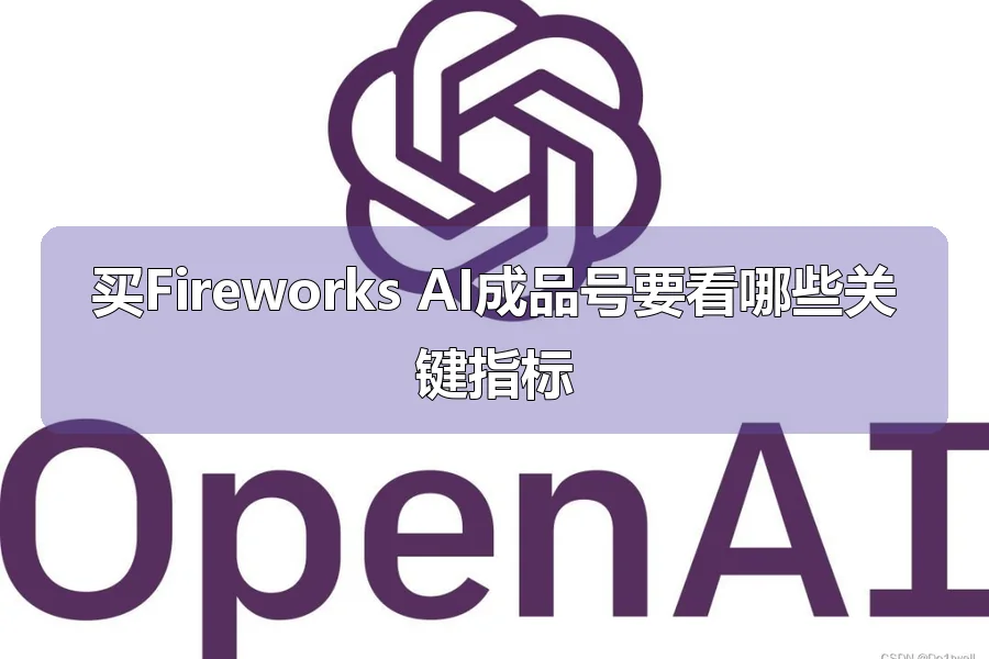 买Fireworks AI成品号要看哪些关键指标
